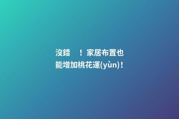沒錯！家居布置也能增加桃花運(yùn)！